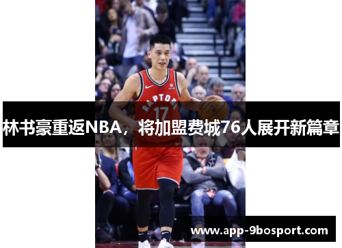 林书豪重返NBA，将加盟费城76人展开新篇章