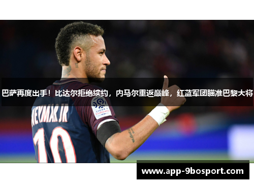 巴萨再度出手！比达尔拒绝续约，内马尔重返巅峰，红蓝军团瞄准巴黎大将