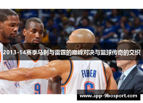 2013-14赛季马刺与雷霆的巅峰对决与篮球传奇的交织