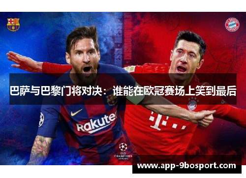 巴萨与巴黎门将对决：谁能在欧冠赛场上笑到最后
